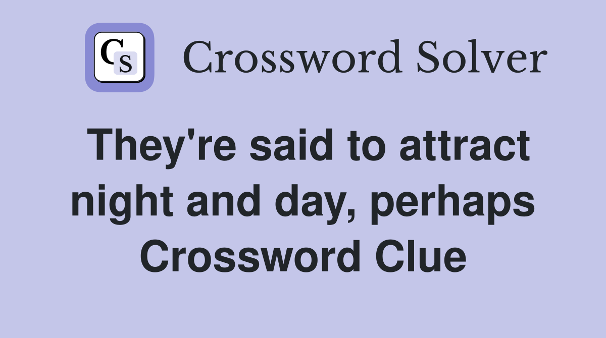 They're said to attract night and day, perhaps Crossword Clue
