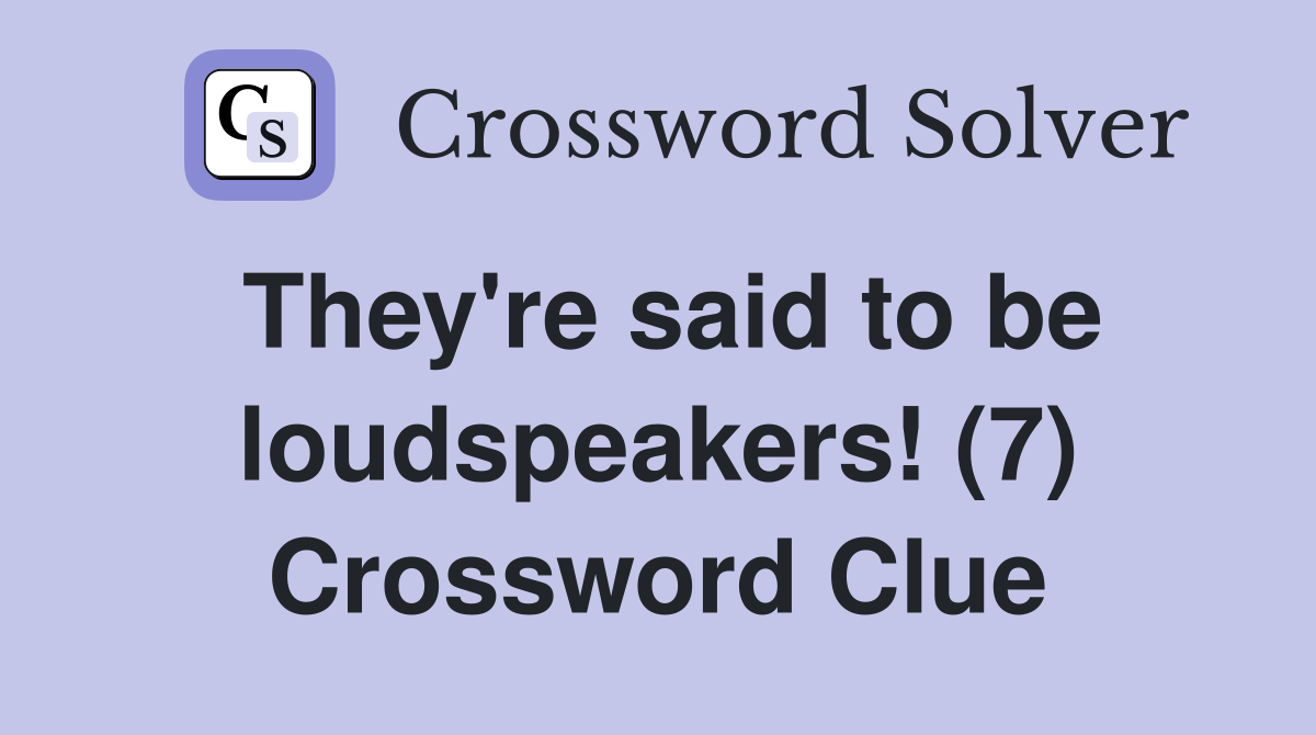 They're said to be loudspeakers! (7) Crossword Clue
