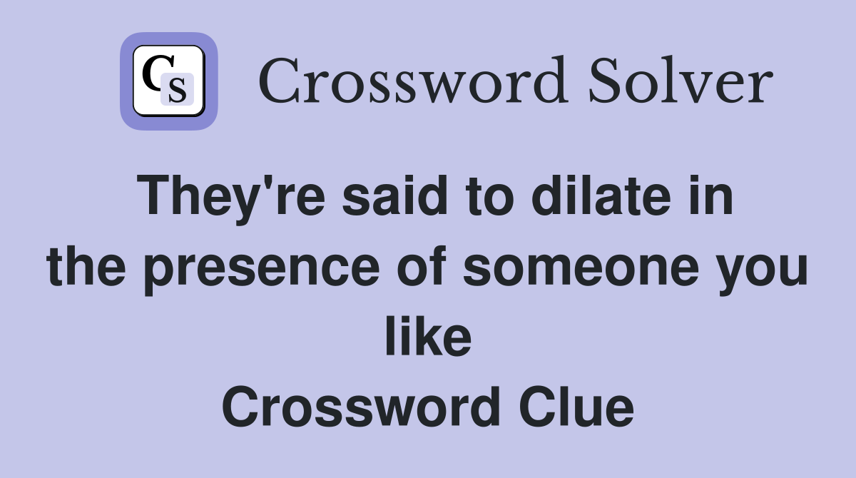 They're said to dilate in the presence of someone you like Crossword Clue