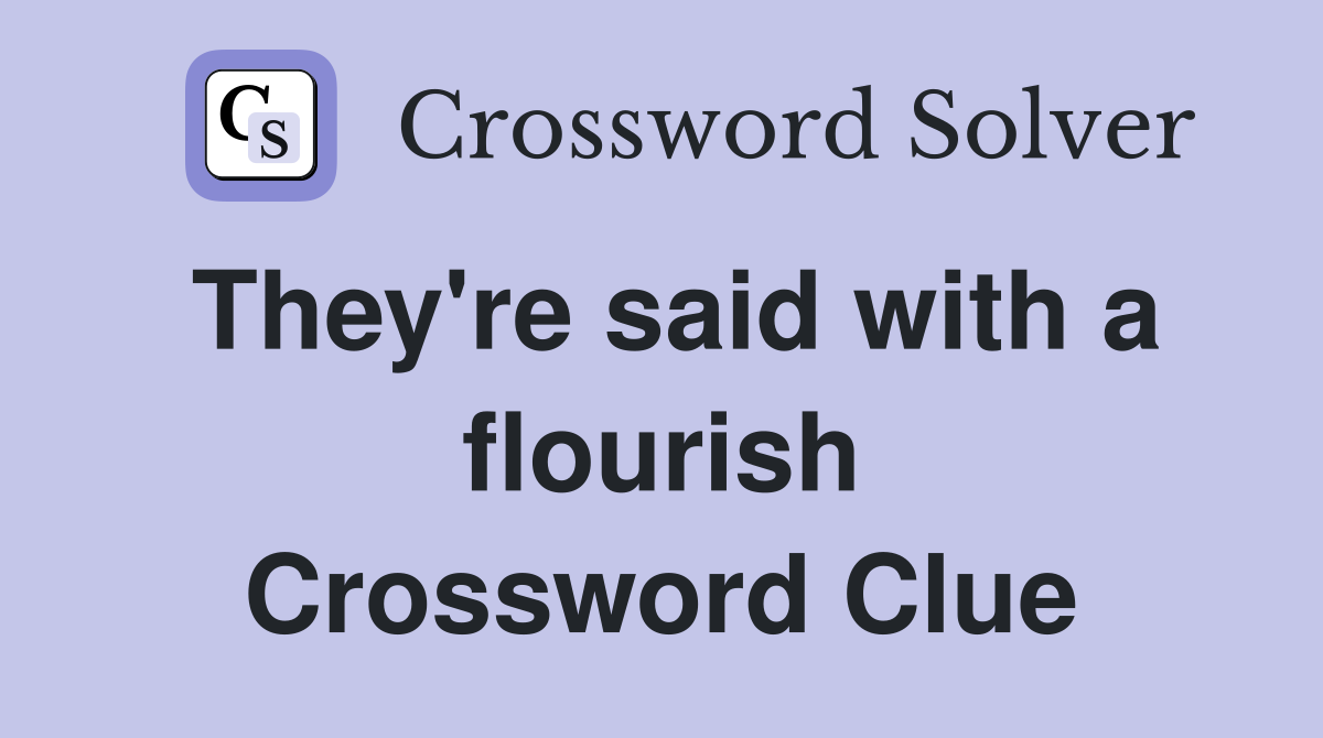 They're said with a flourish Crossword Clue