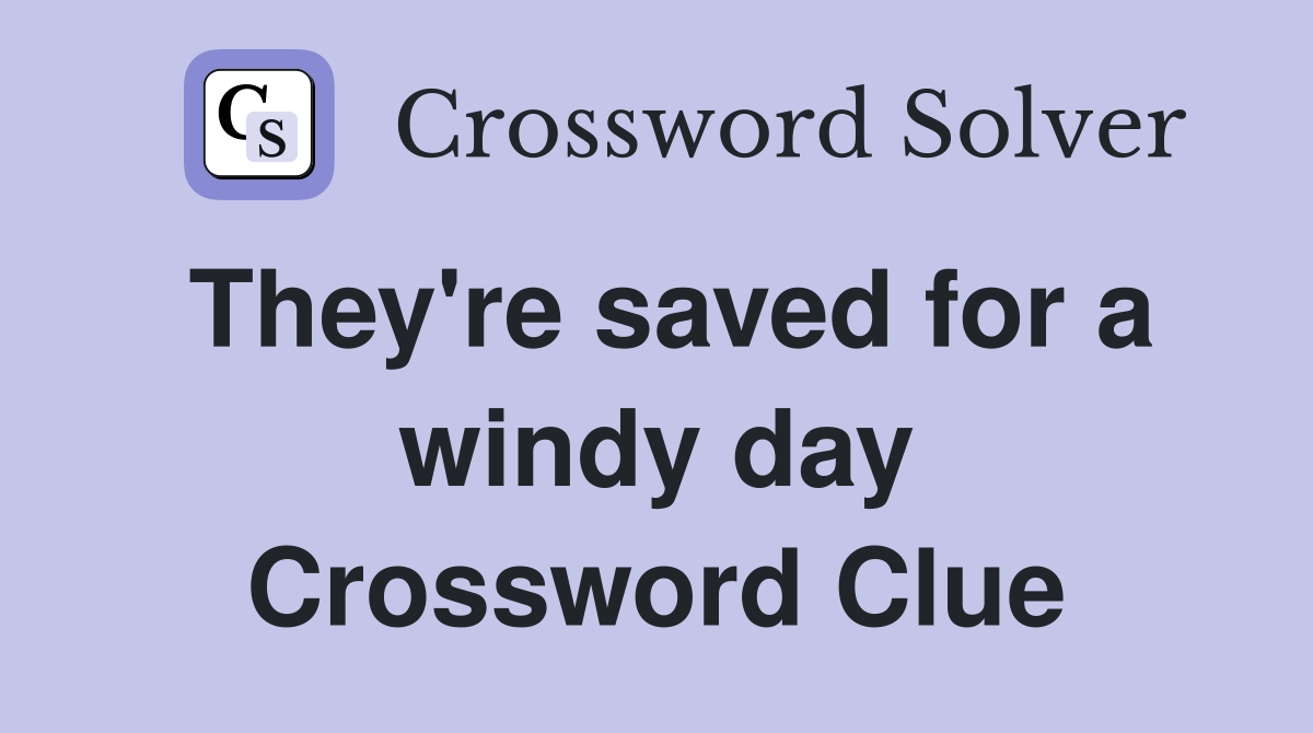 They're saved for a windy day Crossword Clue