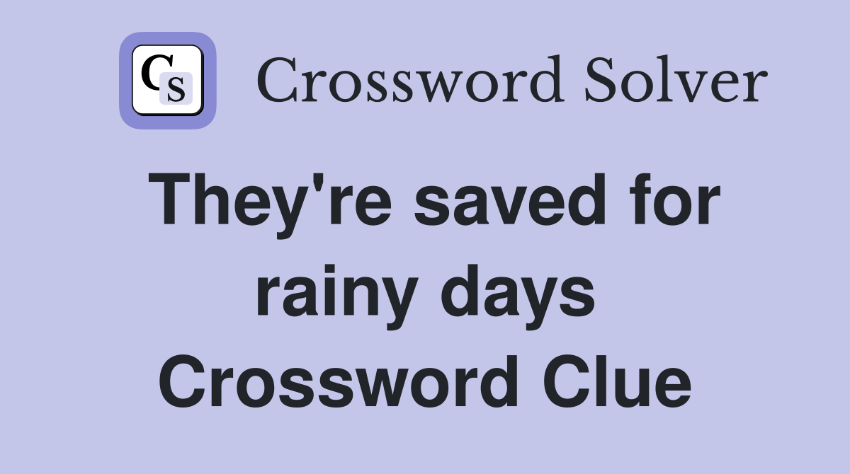They're saved for rainy days Crossword Clue