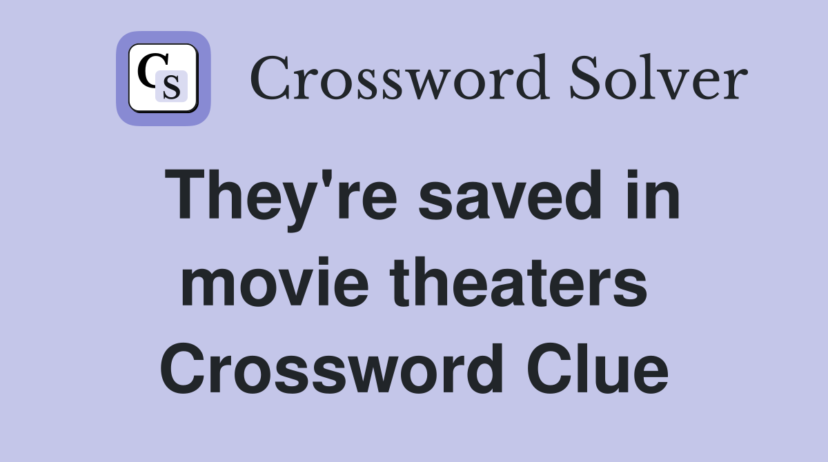 They're saved in movie theaters Crossword Clue