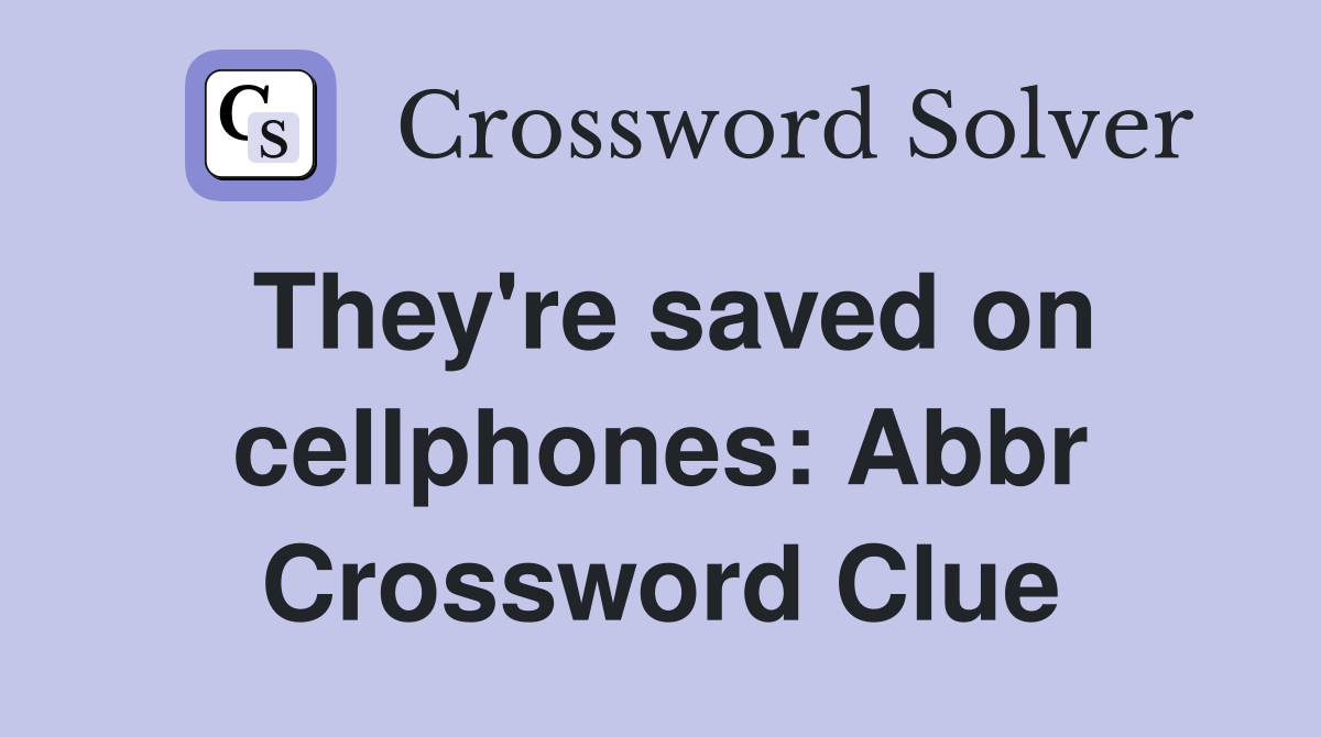 They're saved on cellphones: Abbr Crossword Clue