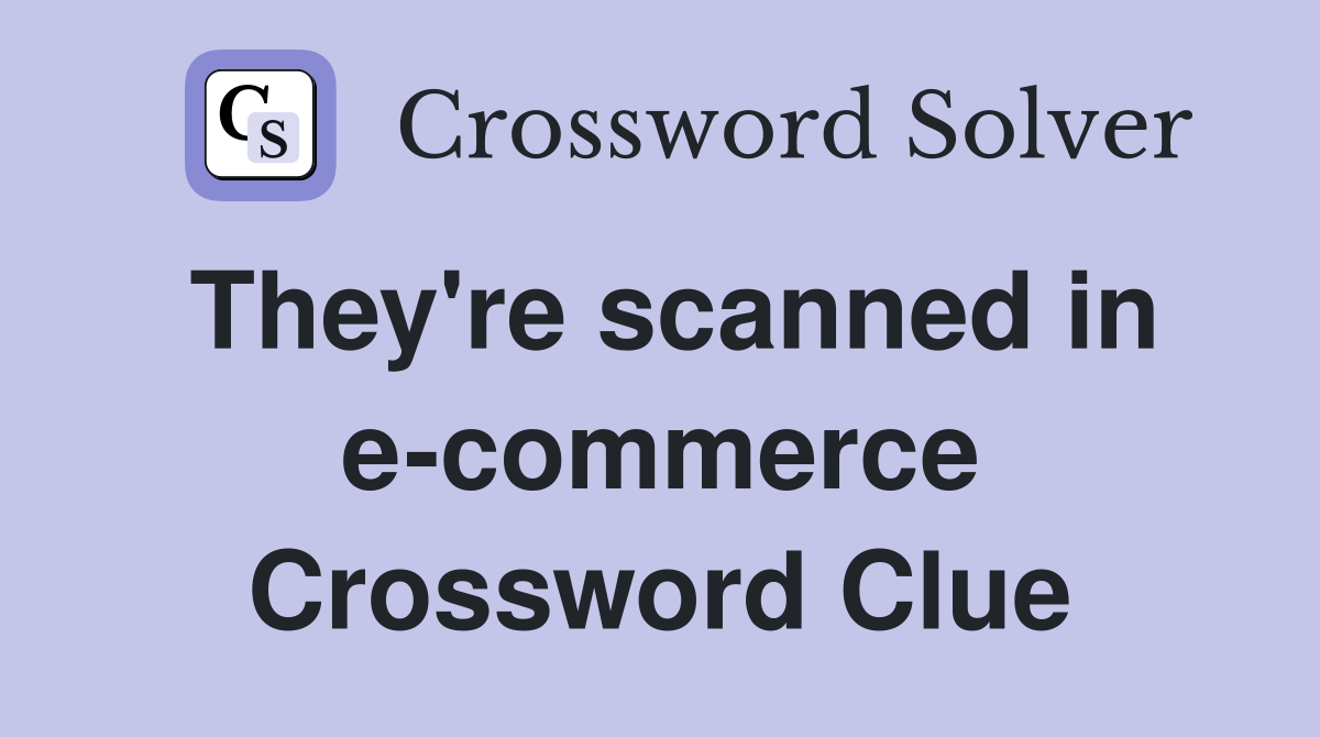They're scanned in e-commerce Crossword Clue