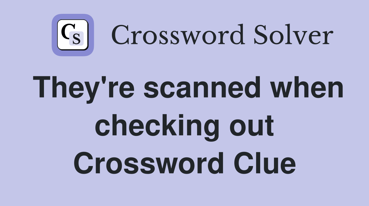 They're scanned when checking out Crossword Clue