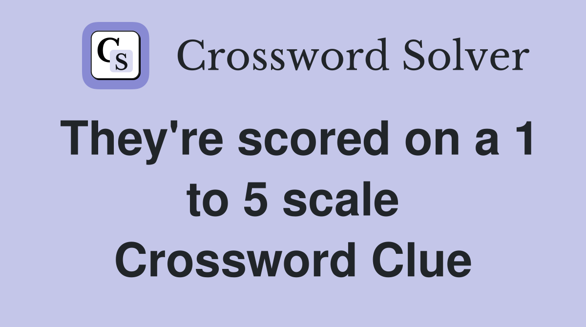 They're scored on a 1 to 5 scale Crossword Clue