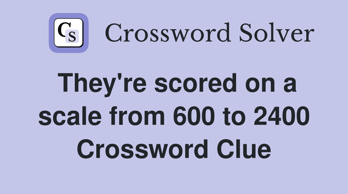 They're scored on a scale from 600 to 2400 Crossword Clue