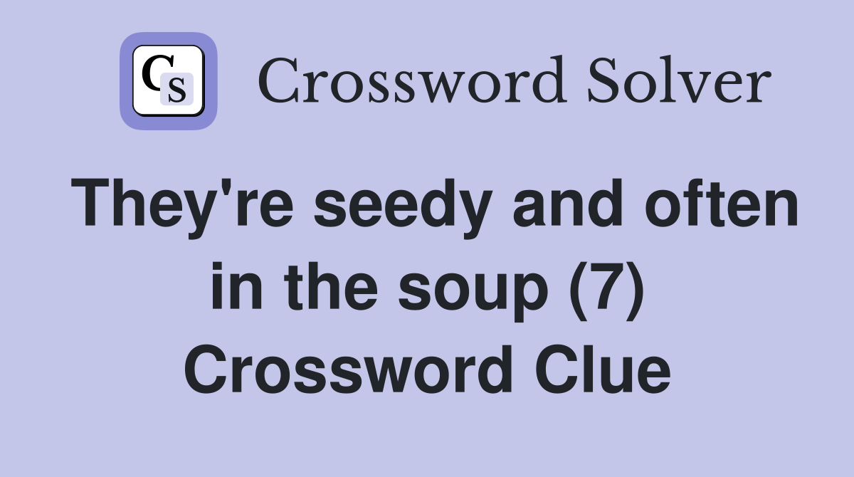 They're seedy and often in the soup (7) Crossword Clue
