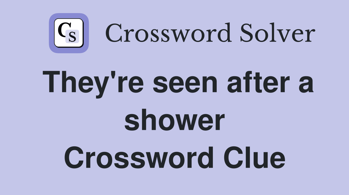 They're seen after a shower Crossword Clue