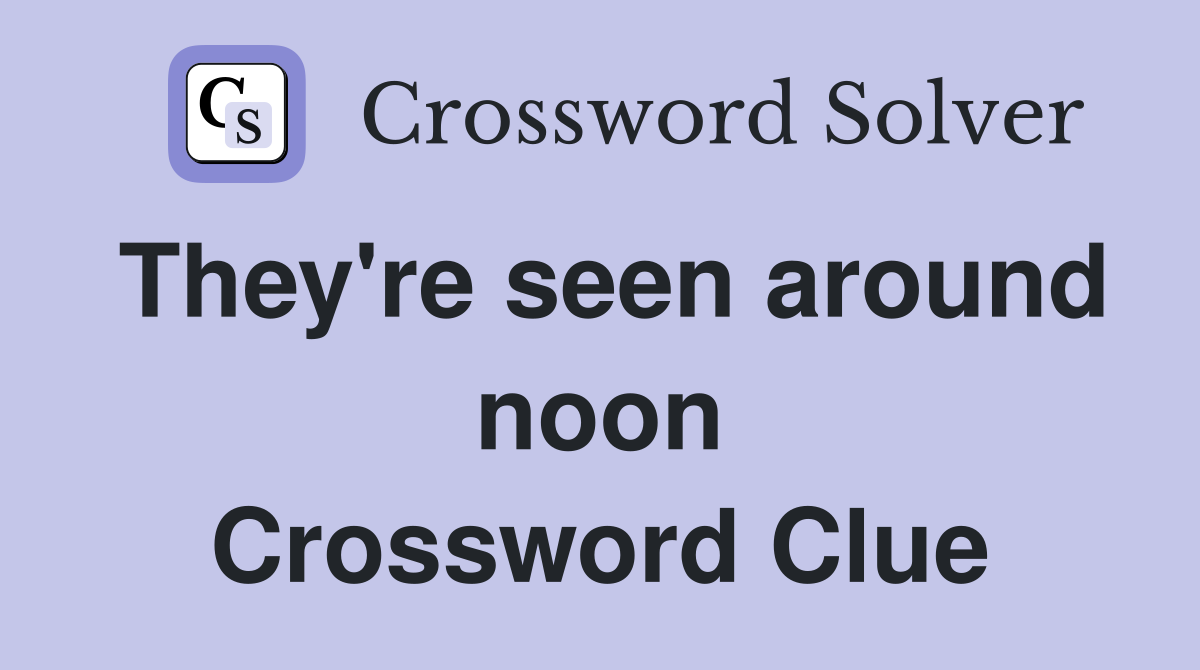 They're seen around noon Crossword Clue