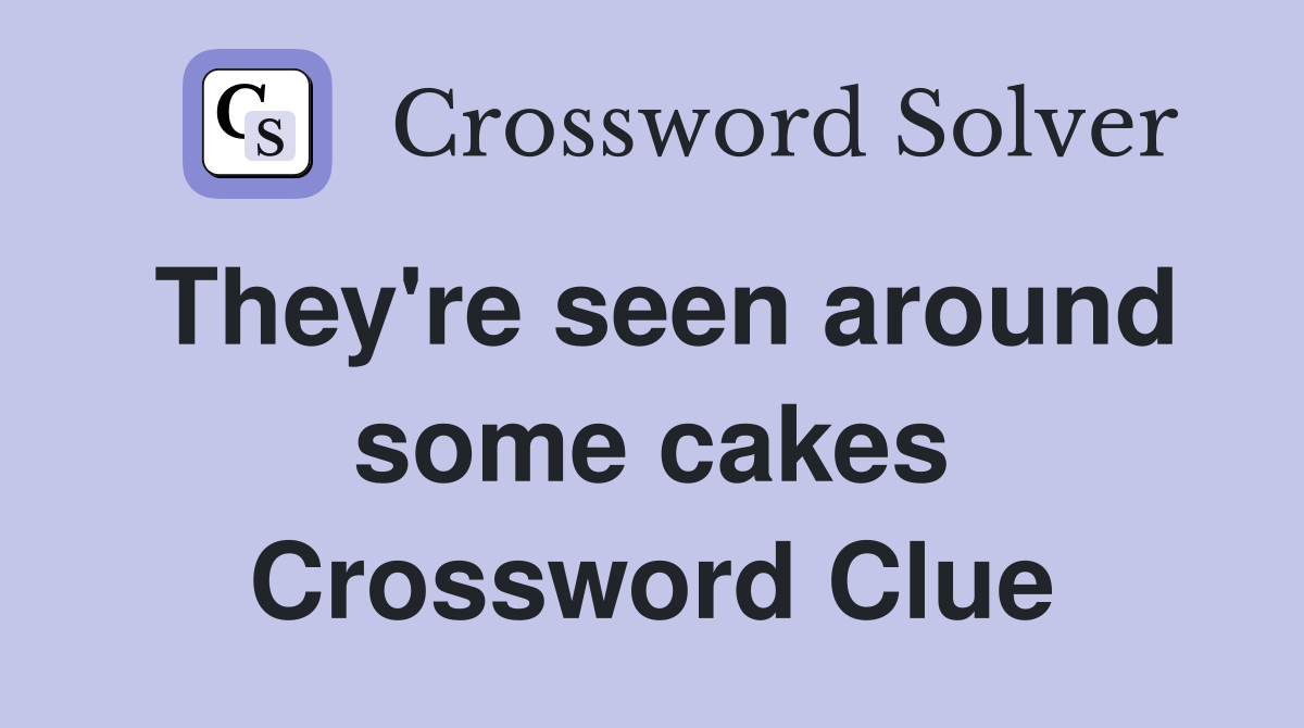 They're seen around some cakes Crossword Clue