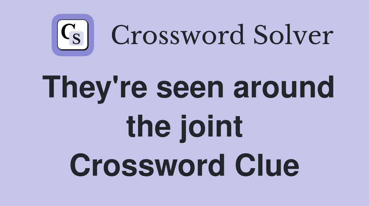 They're seen around the joint Crossword Clue