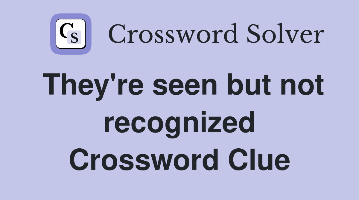 They're seen but not recognized Crossword Clue