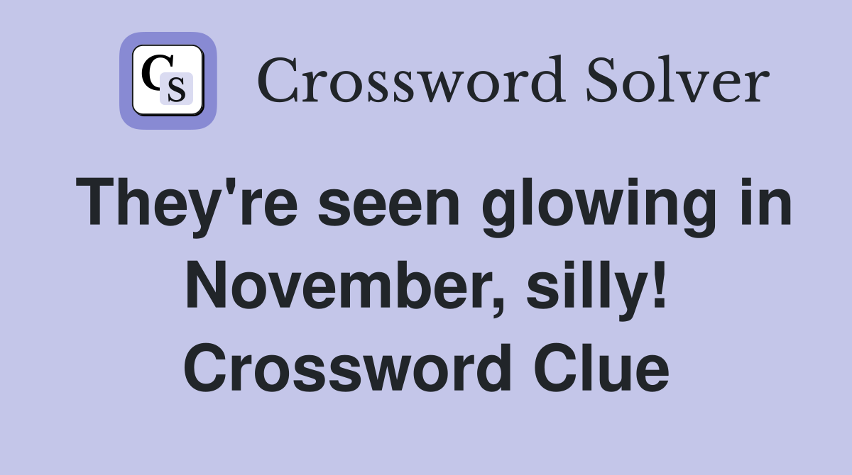 They're seen glowing in November, silly! Crossword Clue