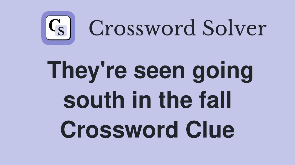 They're seen going south in the fall Crossword Clue