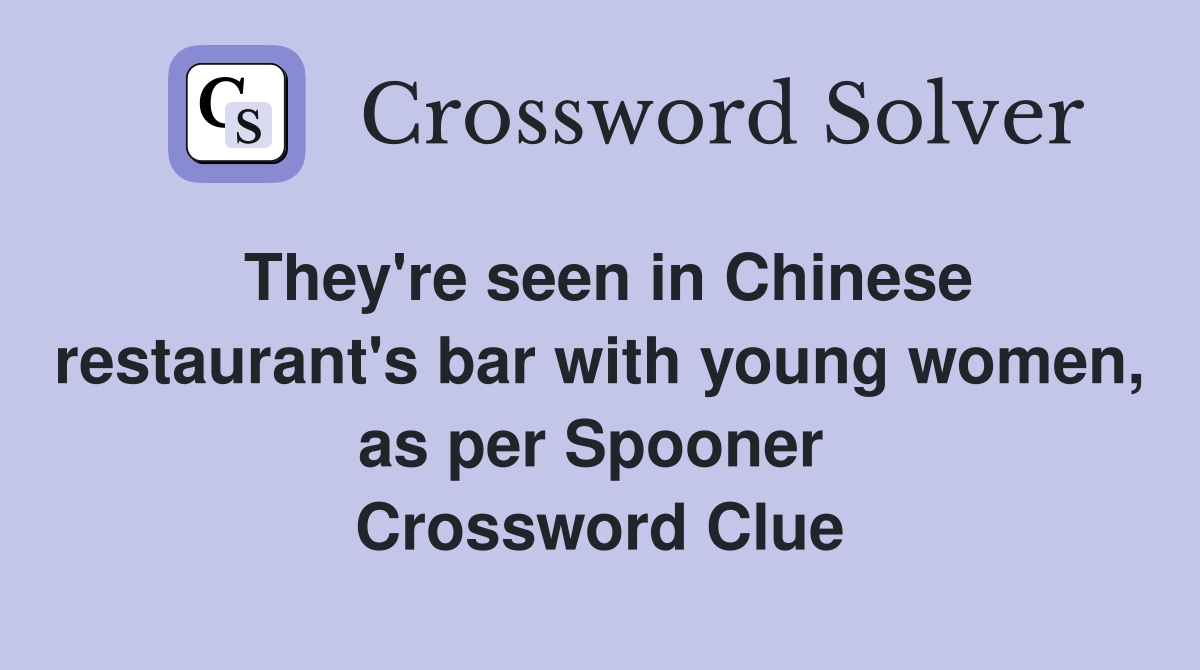 They're seen in Chinese restaurant's bar with young women, as per Spooner  Crossword Clue