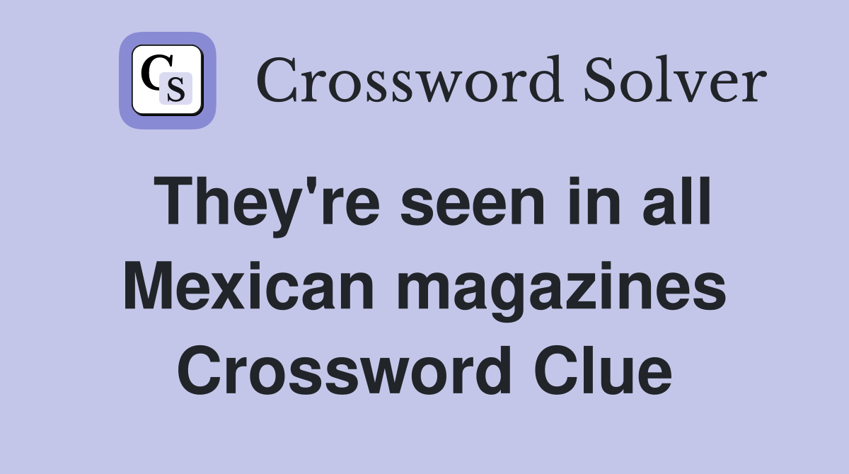 They're seen in all Mexican magazines Crossword Clue