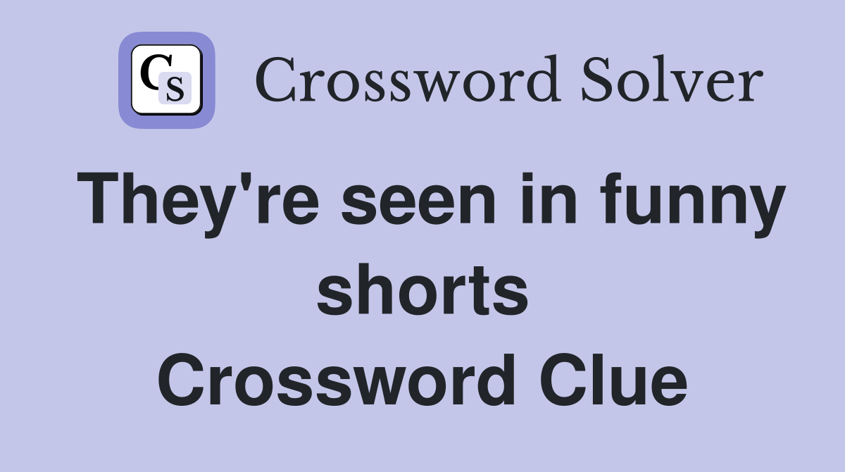 They're seen in funny shorts Crossword Clue