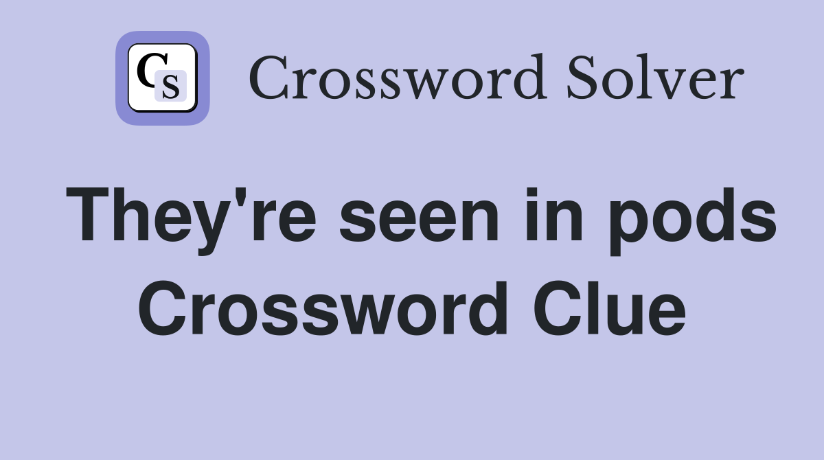 They're seen in pods Crossword Clue