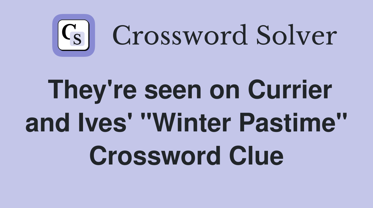 They're seen on Currier and Ives' "Winter Pastime" Crossword Clue