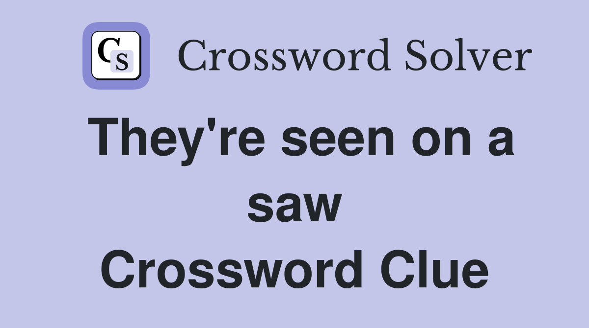 They're seen on a saw Crossword Clue