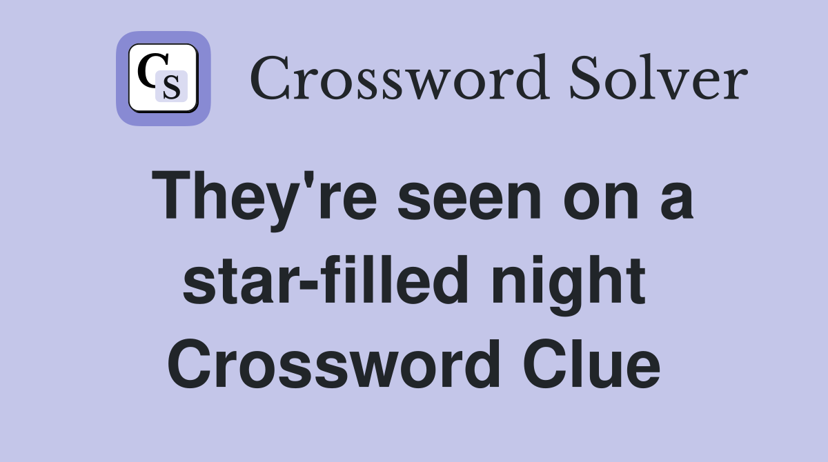 They're seen on a star-filled night Crossword Clue