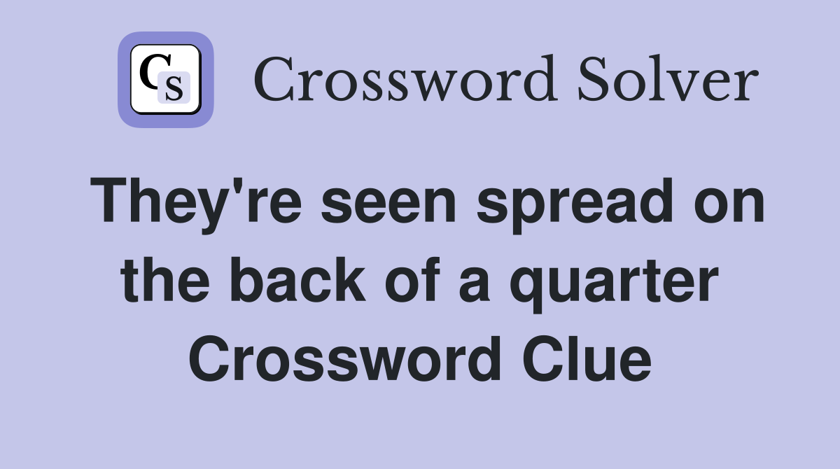 They're seen spread on the back of a quarter Crossword Clue