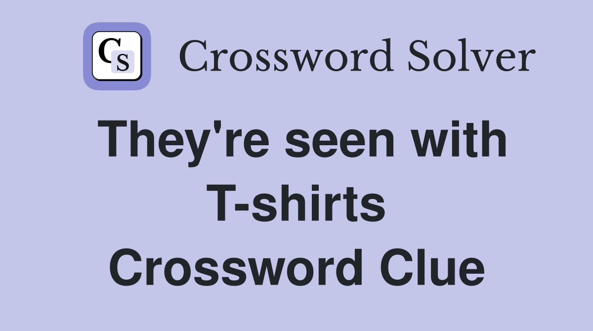 They're seen with T-shirts Crossword Clue