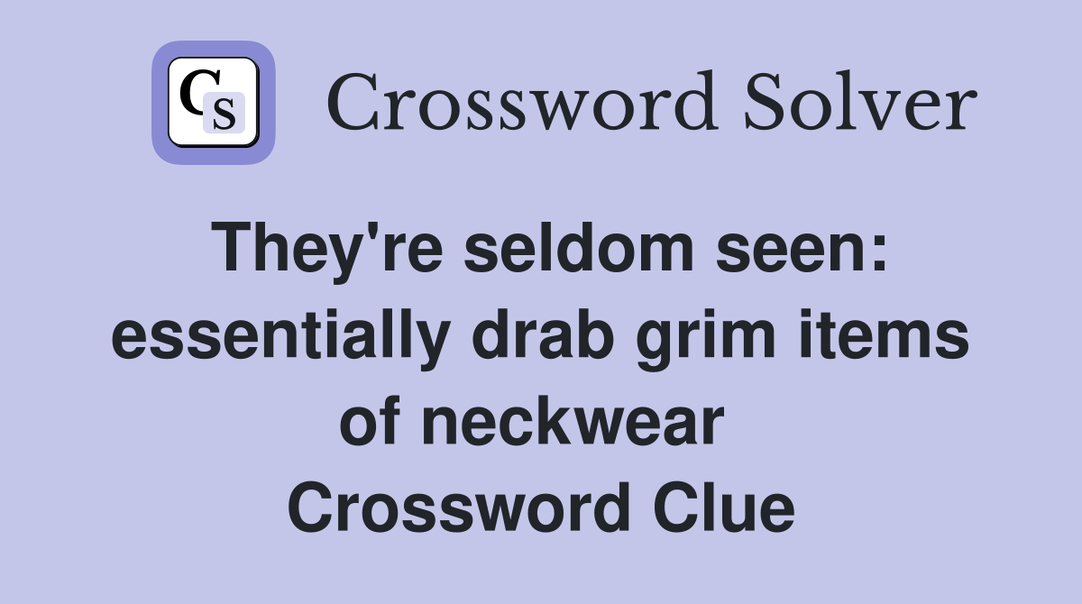 They're seldom seen: essentially drab grim items of neckwear  Crossword Clue