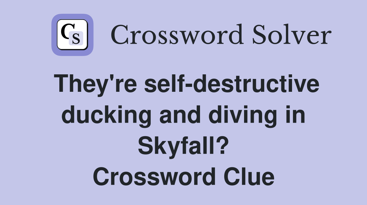 They're self-destructive ducking and diving in Skyfall? Crossword Clue