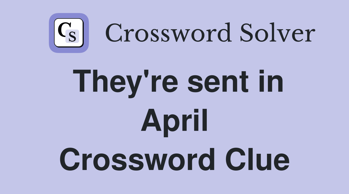 They're sent in April Crossword Clue