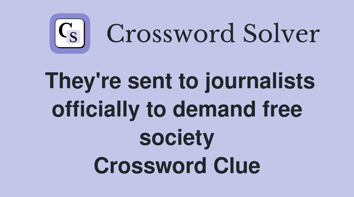 They're sent to journalists officially to demand free society Crossword Clue