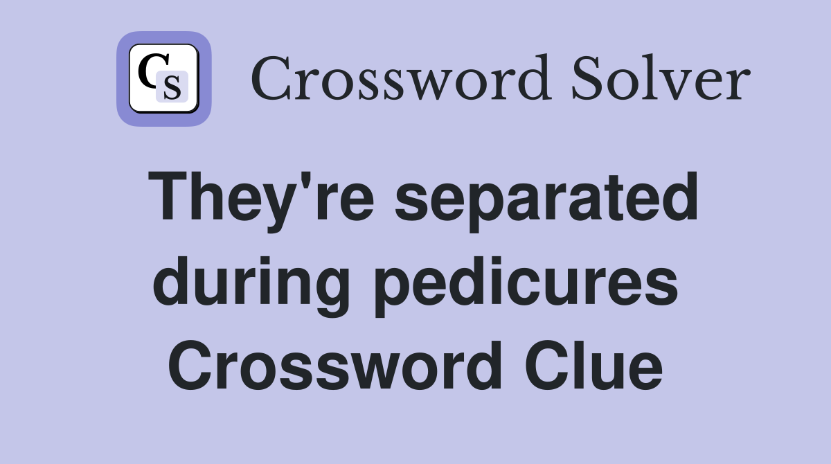 They're separated during pedicures Crossword Clue