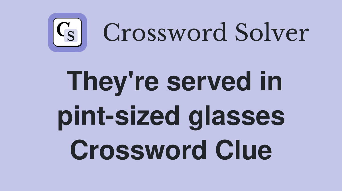 They're served in pint-sized glasses Crossword Clue