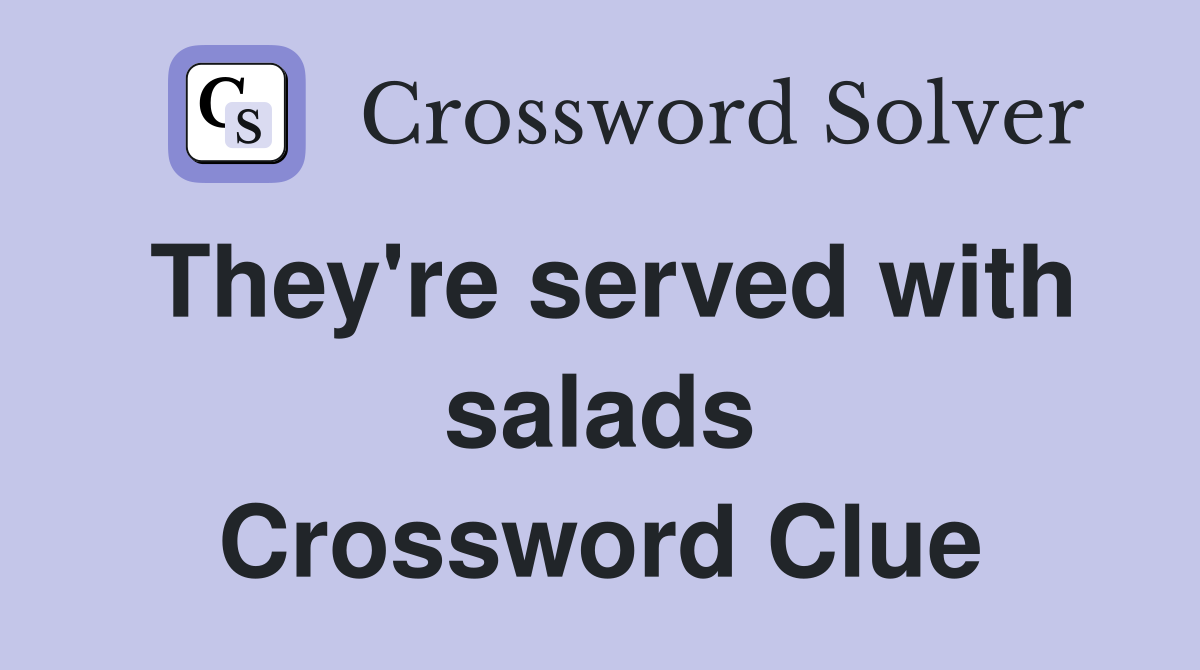 They're served with salads Crossword Clue