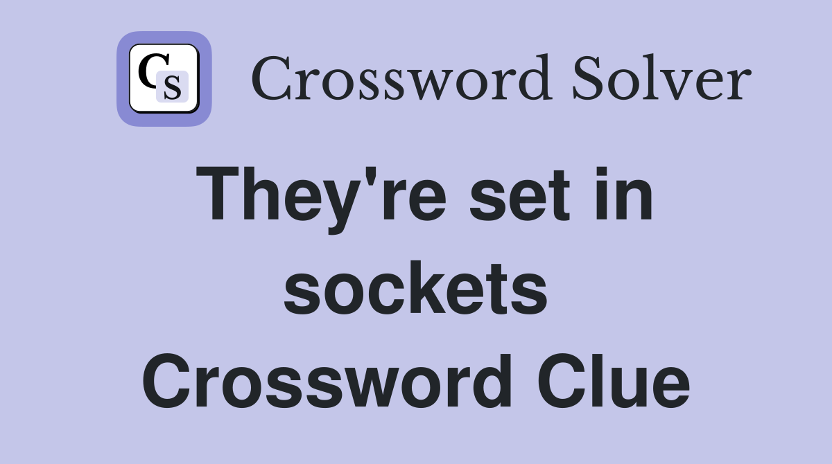 They're set in sockets Crossword Clue