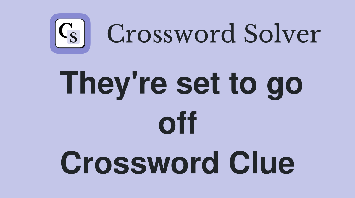 They're set to go off Crossword Clue