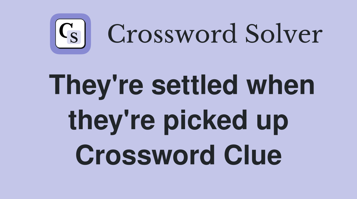 They're settled when they're picked up Crossword Clue