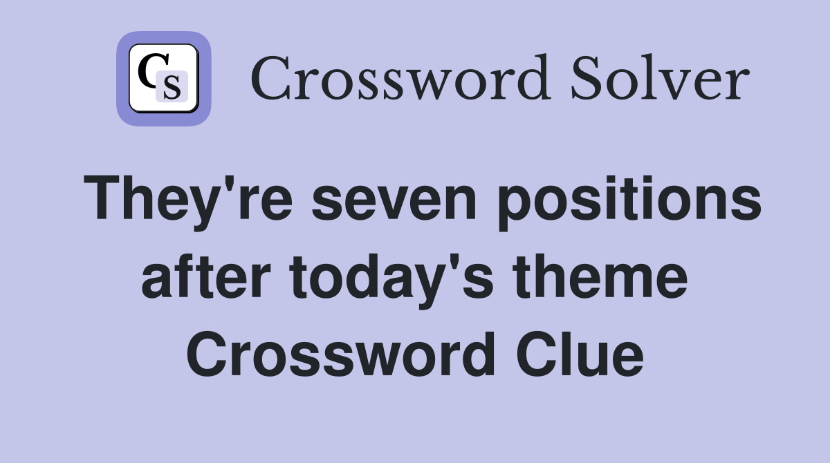 They're seven positions after today's theme Crossword Clue
