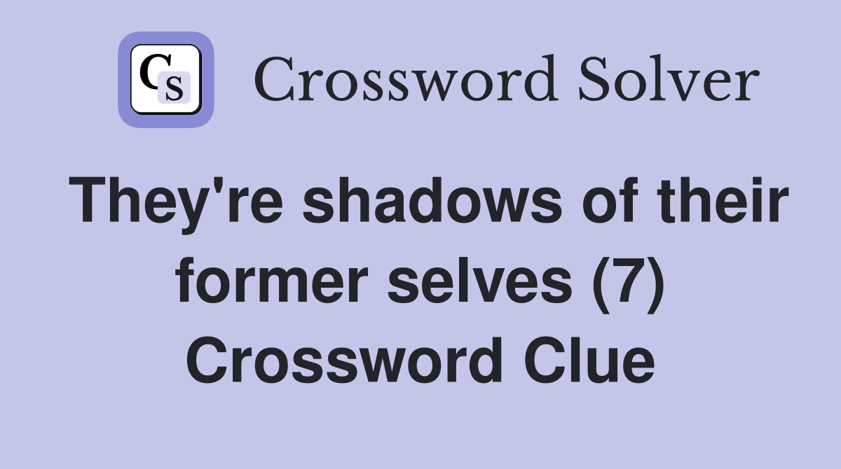 They're shadows of their former selves (7) Crossword Clue