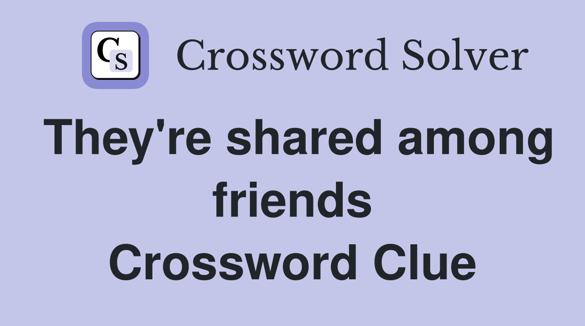 They're shared among friends Crossword Clue