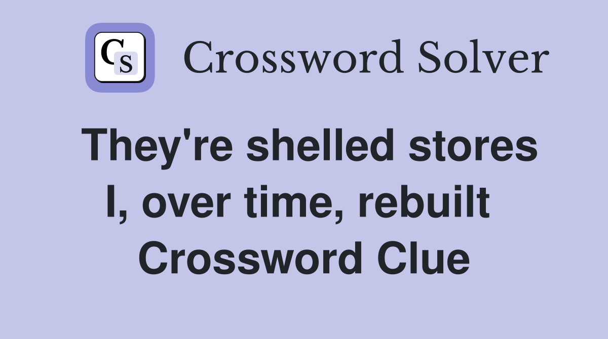 They're shelled stores I, over time, rebuilt  Crossword Clue