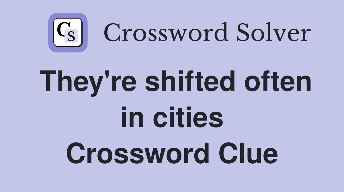 They're shifted often in cities Crossword Clue