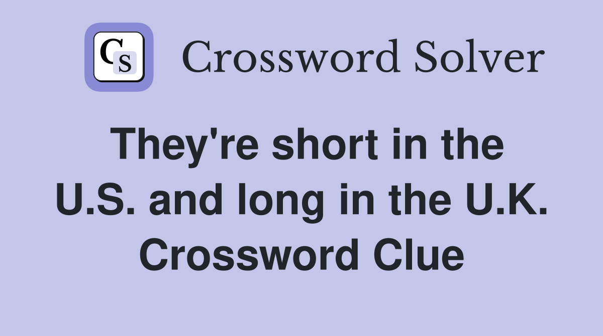 They're short in the U.S. and long in the U.K. Crossword Clue