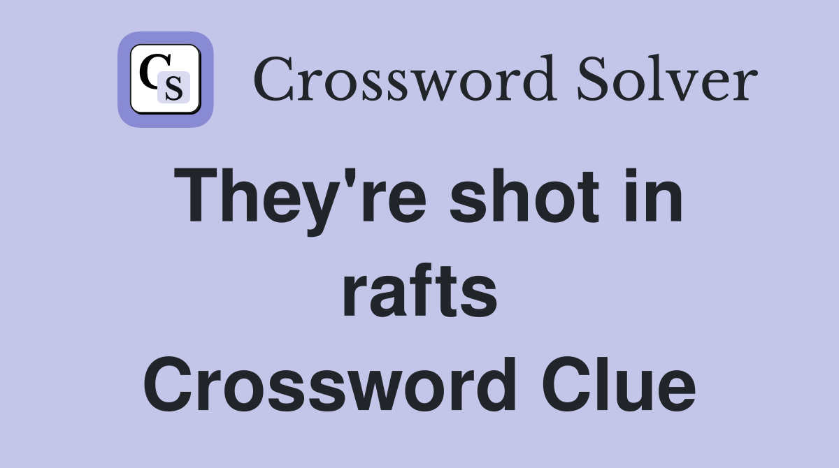 They're shot in rafts Crossword Clue
