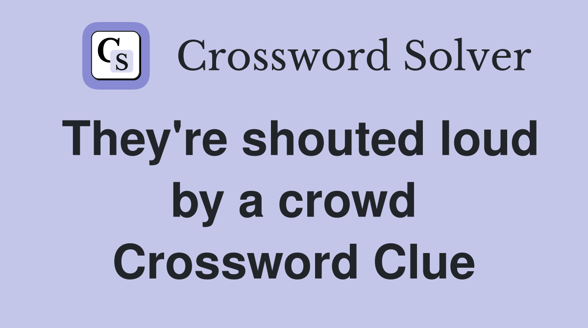 They're shouted loud by a crowd Crossword Clue