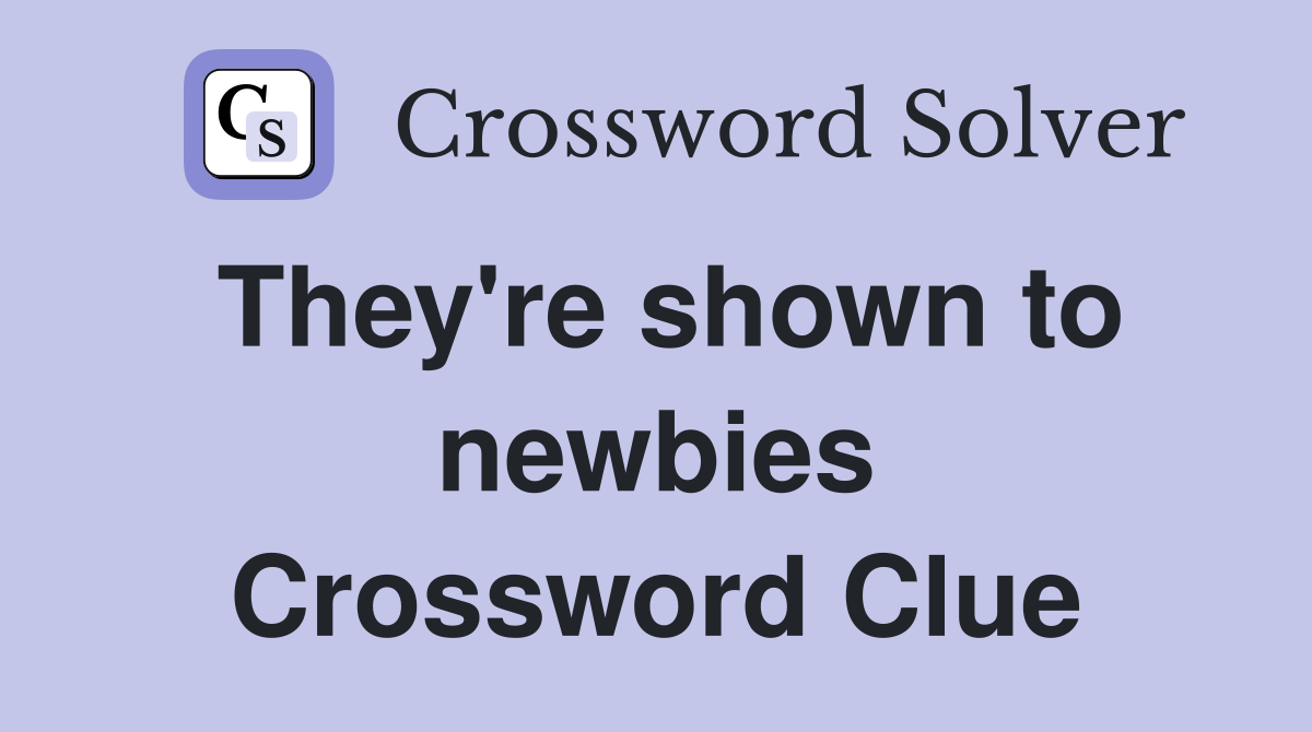 They're shown to newbies Crossword Clue