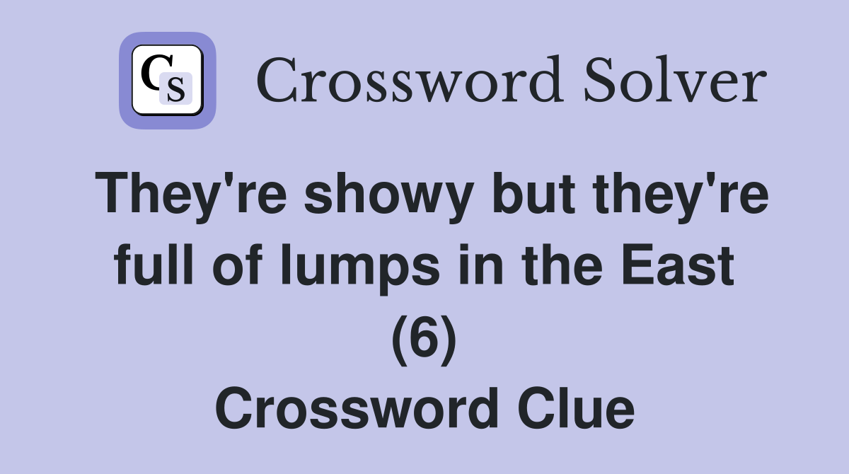 They're showy but they're full of lumps in the East (6) Crossword Clue