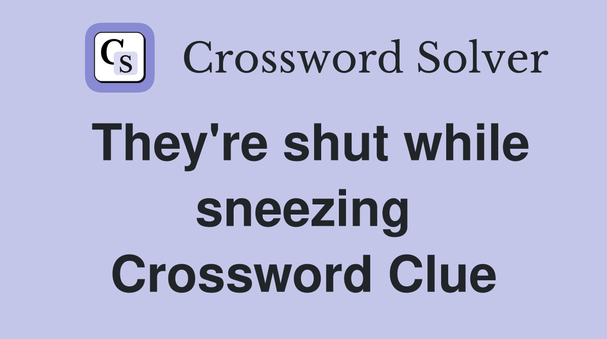 They're shut while sneezing Crossword Clue